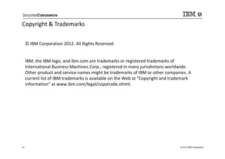 Copyright & Trademarks
     © IBM Corporation 2012. All Rights Reserved.
     IBM, the IBM logo, and ibm.com are tradem...